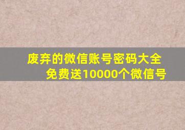 废弃的微信账号密码大全 免费送10000个微信号